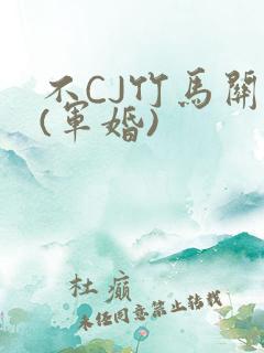 不CJ竹马关系(军婚)