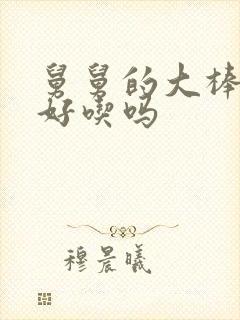 舅舅的大棒棒糖好吃吗