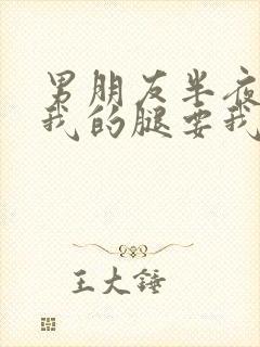 男朋友半夜打开我的腿要我十没