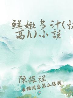 鲜嫩多汁(快穿 高h)小说