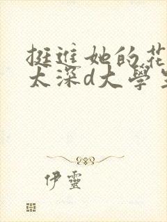 挺进她的花苞啊太深d大学生