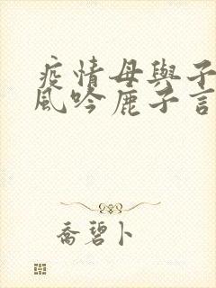 疫情母与子且听风吟鹿子言四