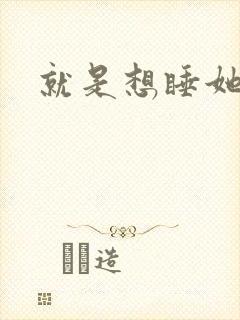 就是想睡她小说