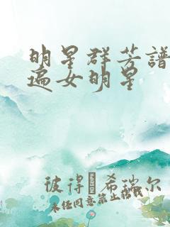 明星群芳谱之玩遍女明星