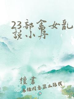 23部禽女乱小说小丹