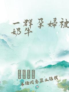 一群孕妇被当成奶牛