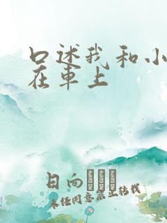 口述我和小娻孑在车上