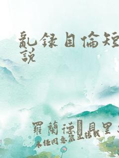 乱录目伦短篇小说