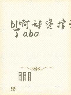 bl啊好烫撑满了abo