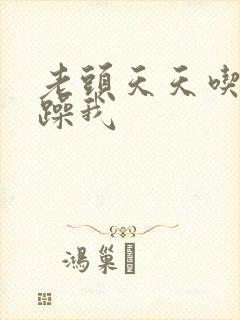 老头天天吃我奶躁我