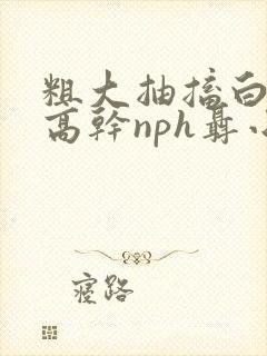 粗大抽搐白浊h高干nph聂小倩