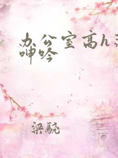 办公室高h荡肉呻吟