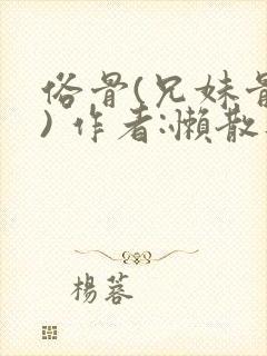 俗骨(兄妹骨科) 作者:懒散蒲公英