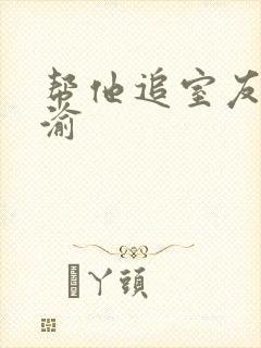 帮他追室友宋千渝