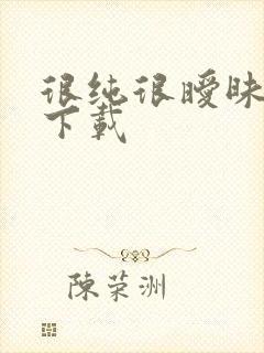 很纯很暧昧手机下载