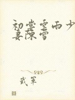 初尝云雨少妇人妻陈雪