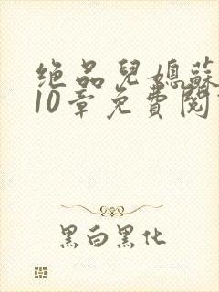 绝品儿媳苏晴第10章免费阅读