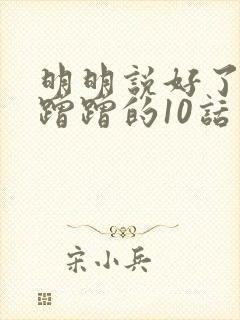 明明说好了只是蹭蹭的10话