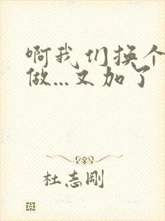 啊我们换个地方做...又加了