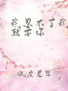 我忍不了我现在就要你