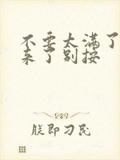 不要太满了鼓起来了别按