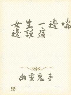 女生一边喘气一边说痛