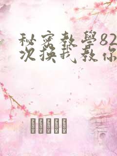 秘密教学82这次换我教你了SVIP