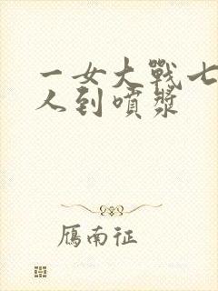 一女大战七个黑人到喷浆