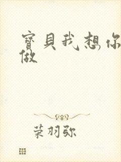 宝贝我想你用嘴做