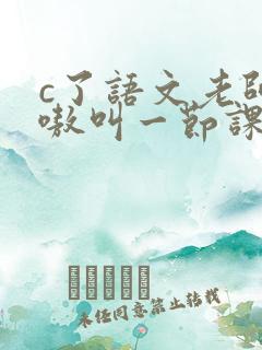 c了语文老师嗷嗷叫一节课作文
