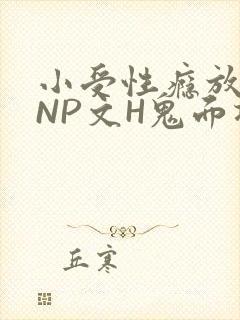 小受性瘾放荡的NP文H鬼面将军