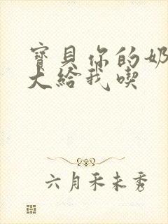 宝贝你的奶可真大给我吃