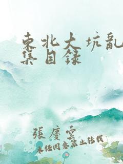 东北大坑乱H全集目录