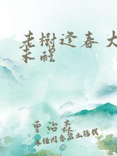 老树逢春 大梦未醒