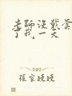 老师没戴套子c了我一天