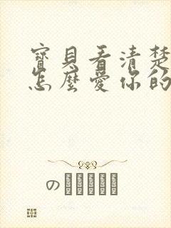 宝贝看清楚我是怎么爱你的小说