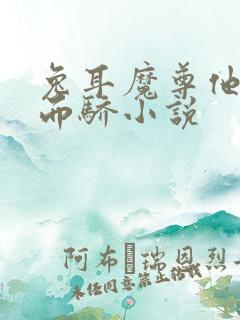 兔耳魔尊他恃宠而骄小说