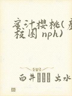 蜜汁樱桃(产奶 校园 nph)