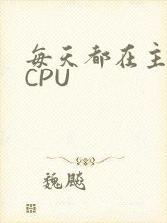 每天都在主动求CPU