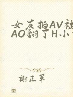女友拍AV被CAO翻了H小说