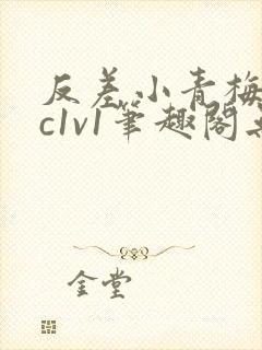 反差小青梅不经c1v1笔趣阁无弹窗