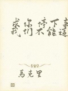 求你 停下来 我们不能这样