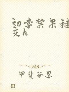 初尝禁果稚嫩宫交h