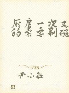 厨房一次又一次的索要刷碗