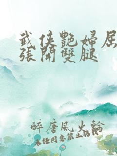 武侠艳妇屈辱的张开双腿