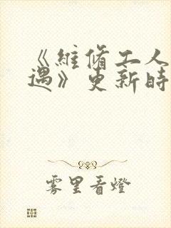 《维修工人的绝遇》更新时间