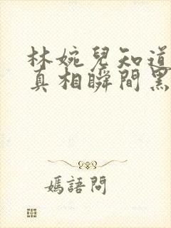 林婉儿知道林珙真相瞬间黑化