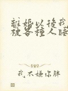 离婚以后我天天被各种人睡