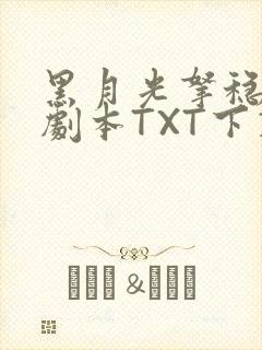 黑月光拿稳BE剧本TXT下载