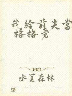 我给前夫当续母 格格党